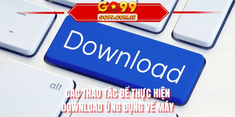 Các thao tác để thực hiện download ứng dụng về máy