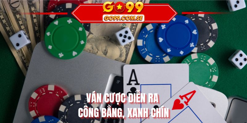 Ván cược diễn ra công bằng, xanh chín